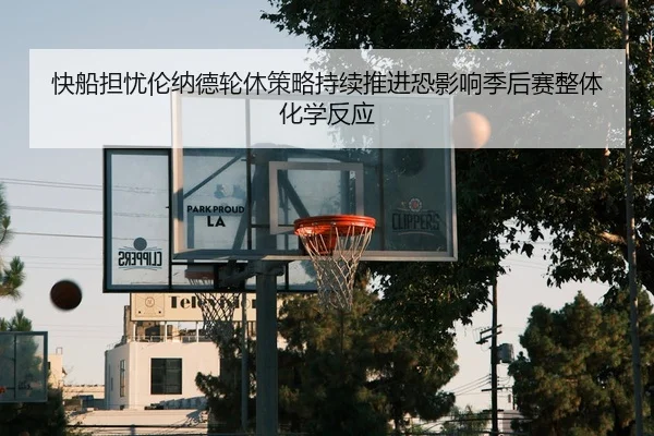 快船担忧伦纳德轮休策略持续推进恐影响季后赛整体化学反应