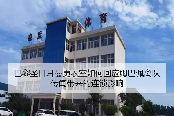 巴黎圣日耳曼更衣室如何回应姆巴佩离队传闻带来的连锁影响